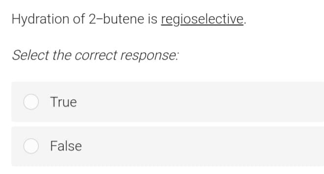 Hydration of 2-butene is regioselective.
Select the correct response:
True
False
