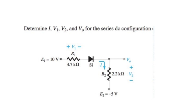 Determine I, V1, V2, and V, for the series de configuration «
+ V -
R1
E, = 10 VoM
Si 7
4.7 ka
R2 2.2 ka v,
Ez =-5 V
