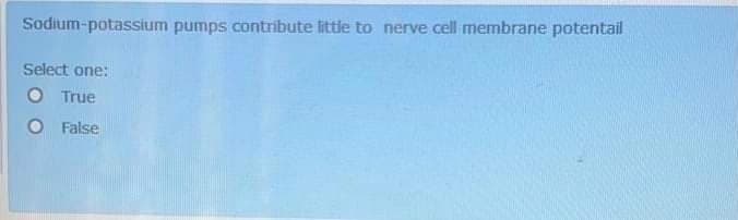 Sodium-potassium pumps contribute little to nerve cell membrane potentail
Select one:
True
False
