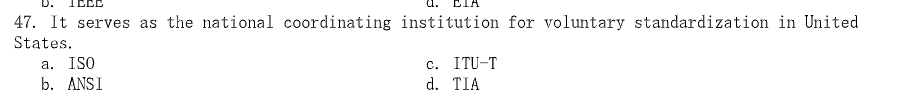 IEEE
47. It serves as the national coordinating institution for voluntary standardization in United
States.
a. ISO
b. ANSI
c. ITU-T
d. TIA