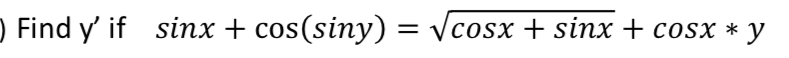 Find y' if sinx + cos(siny) = Vcosx + sinx + cosx *
