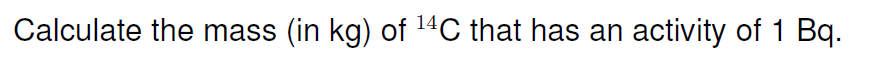 Calculate the mass (in kg) of ¹4C that has an activity of 1 Bq.