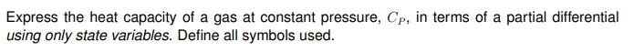 Express the heat capacity of a gas at constant pressure, Cp, in terms of a partial differential
using only state variables. Define all symbols used.