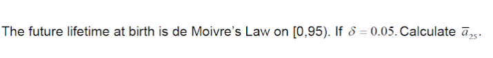 The future lifetime at birth is de Moivre's Law on [0,95). If ð = 0.05. Calculate āg.
