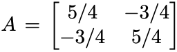 5/4 -3/4]
A :
|-3/4 5/4
