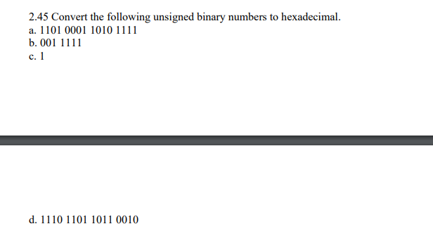 2.45 Convert the following unsigned binary numbers to hexadecimal.
a. 1101 0001 1010 1111
b. 001 1111
с. 1
d. 1110 1101 1011 0010
