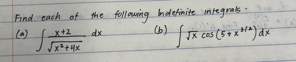 Find each of the following Indefinite integrals
(a)
dx
ff
x+2
x² + 4x
(b)
fr
√x cos (5 + x ³1²) dx