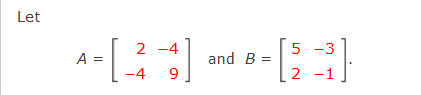 Let
2 -4
-3
A =
and B =
-4
9
2 -1
