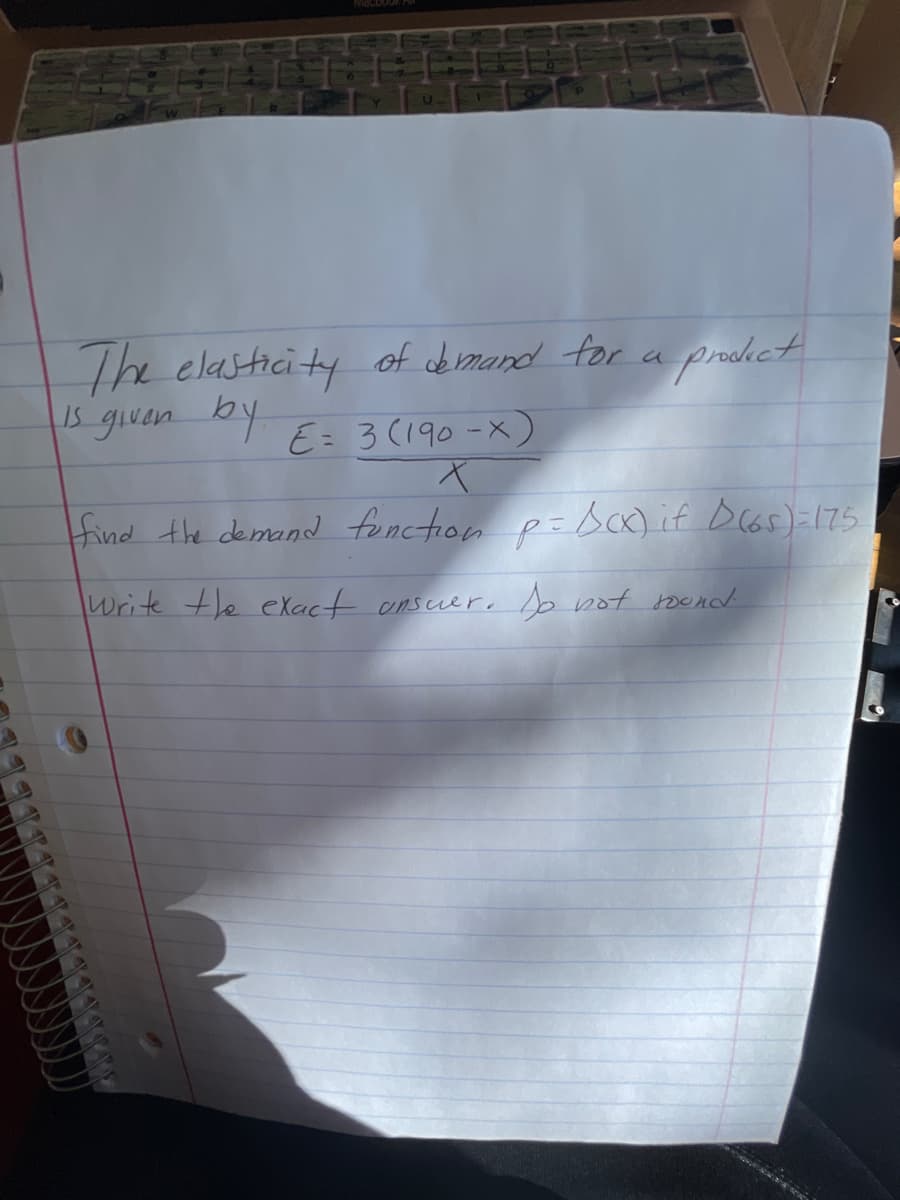 the clasticity of abimand for a
s given by
proict
E= 3 (190-X)
find the demand fonction p=DcK) if Dcas)=175
Write +e exact ansuer, b not bend
