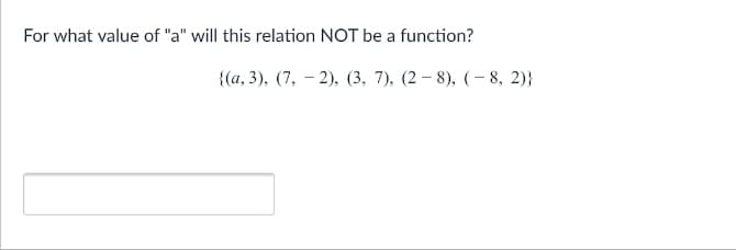 For what value of "a" will this relation NOT be a function?
{(а, 3), (7, — 2), (3, 7), (2 — 8), (— 8, 2)}
