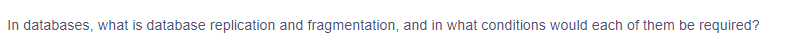 In databases, what is database replication and fragmentation, and in what conditions would each of them be required?