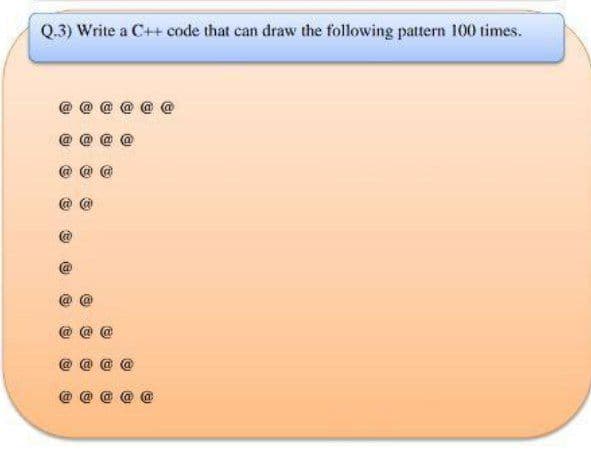 Q.3) Write a C++ code that can draw the following pattern 100 times.
