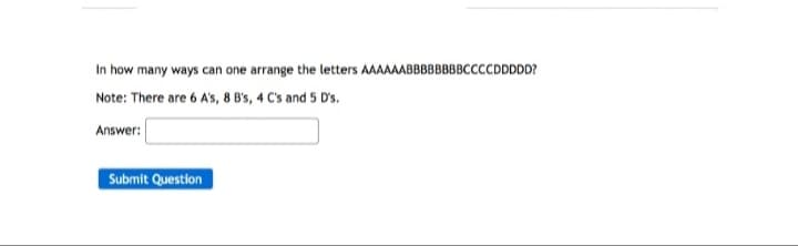 In how many ways can one arrange the letters AAAAAABBBBBBBBCCCCDDDDD?
Note: There are 6 A's, 8 B's, 4 C's and 5 D's.
Answer:
Submit Question
