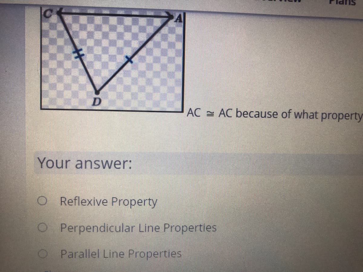 AC = AC because of what property
Your answer:
O Reflexive Property
O Perpendicular Line Propertles
O Parallel Line Properties
