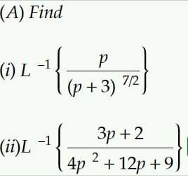 (A) Find
(i) L
(ii)L
-1
-1
tie
P
(P + 3) 7/2
3p+2
4p²+12p+9)