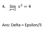 4. lim x? = 4
x-2
Ans: Delta = Epsilon/5
