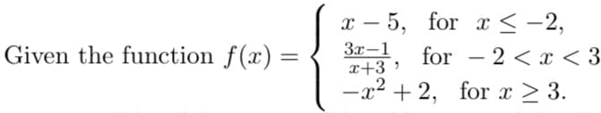 x – 5, for x <-2,
Given the function f(x) =
3x-1
x+3 *
for - 2 < x < 3
-x² + 2, for x > 3.
