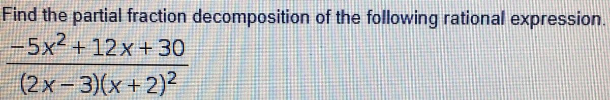 Find the partial fraction decomposition of the following rational expression.
-5x²+12x+30
(2x-3)(x+2)2
