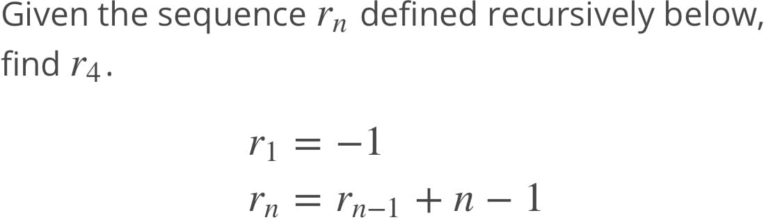 Given the sequence r, defined recursively below,
find r4.
rị = -1
In = rn-1 +n – 1
+п — 1
п
