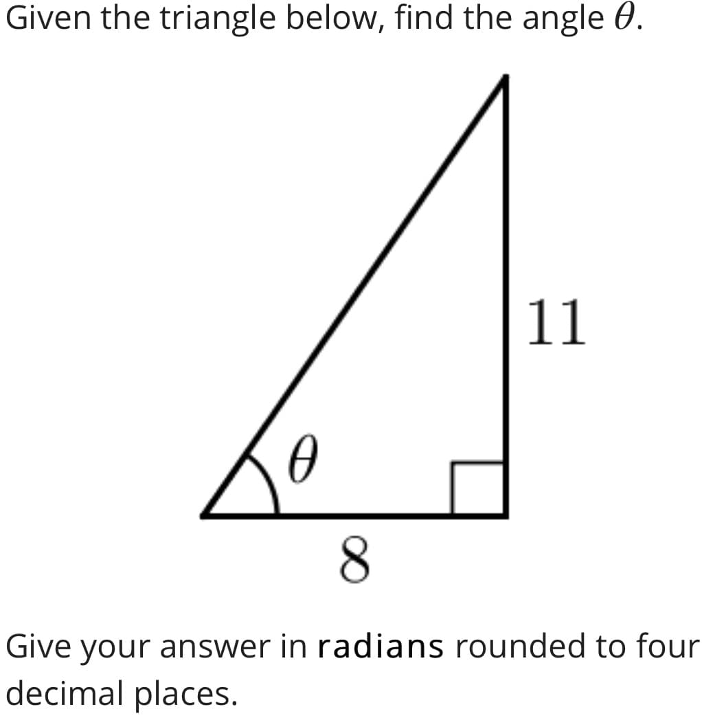Given the triangle below, find the angle 0.
11
8.
Give your answer in radians rounded to four
decimal places.
