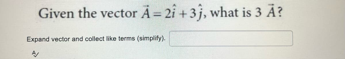 Given the vector A = 2i +3j, what is 3 Ã?
Expand vector and collect like terms (simplify).
