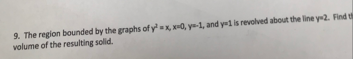 9. The region bounded by the graphs of y² = x, x=0, y=-1, and y=1 is revolved about the line y-2. Find t
volume of the resulting solid.