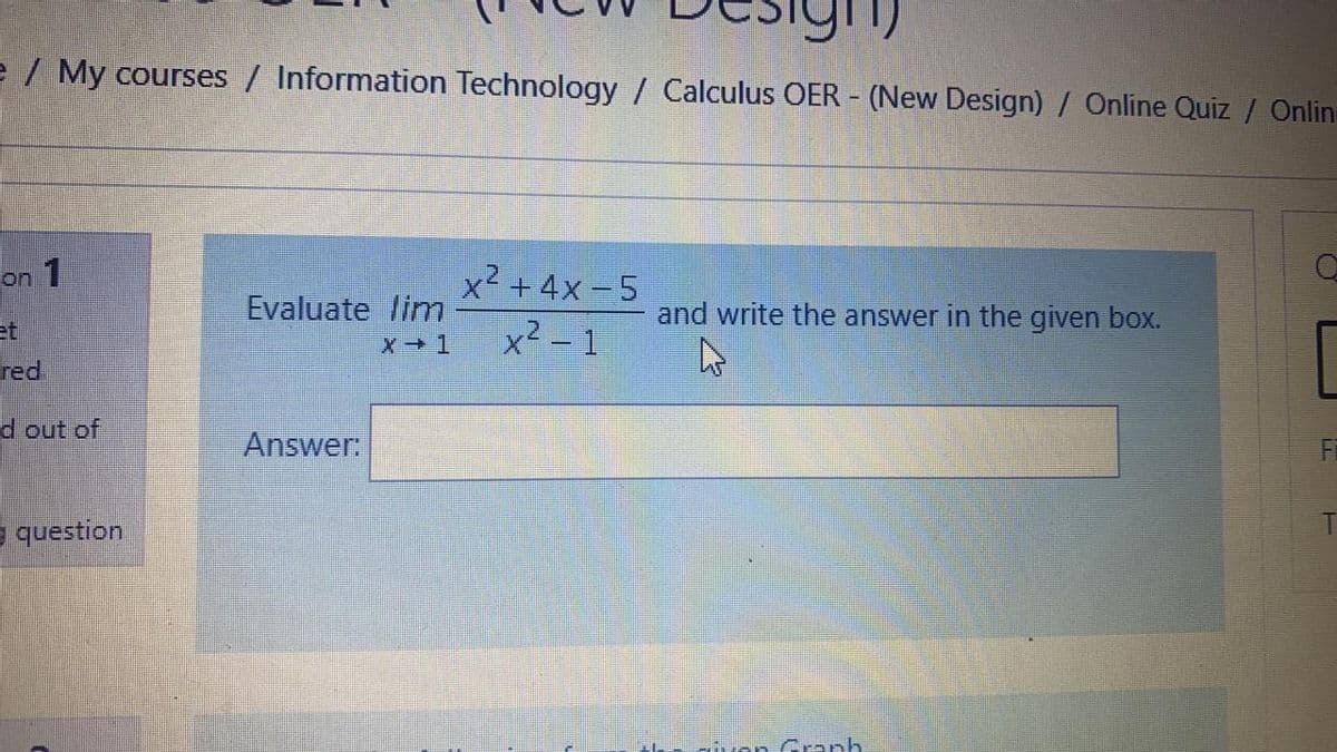 e / My courses / Information Technology / Calculus OER - (New Design) / Online Quiz / Onlin-
on 1
x² +4x -5
Evaluate lim
and write the answer in the given box.
et
x² – 1
red
d out of
Answer:
e question
von Granh
