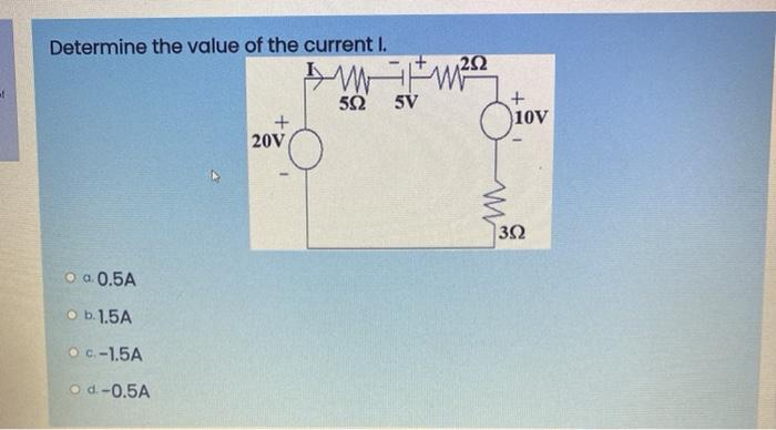 Determine the value of the current I.
a. 0.5A
Ob. 1.5A
OC-1.5A
Od-0.5A
+
20V
252
M²
592 5V
+
Oio
10V
392