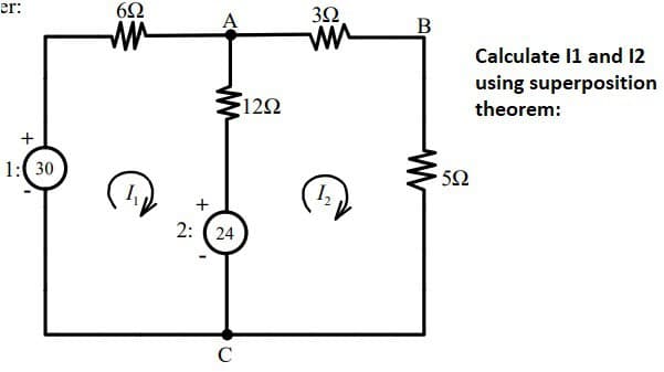 er:
+
1:30
652
m
A
+
2: (24
C
1292
392
w
1₂
B
W
592
Calculate 11 and 12
using superposition
theorem: