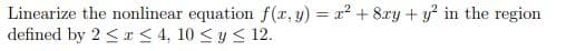 Linearize the nonlinear equation f(r,y) = r + 8ry + y in the region
defined by 2 < r < 4, 10 < y < 12.
