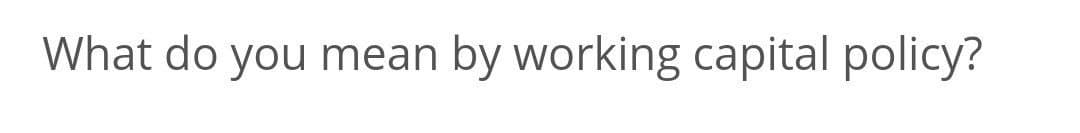 What do you mean by working capital policy?
