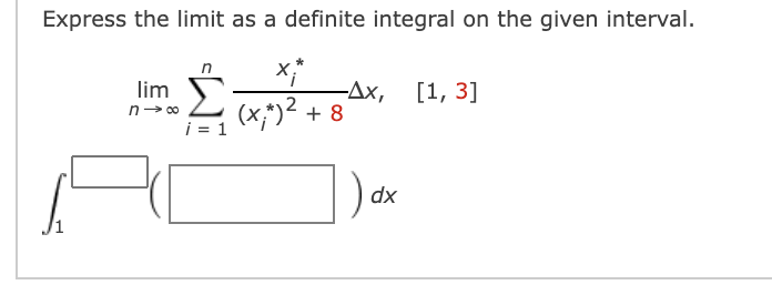Express the limit as a definite integral on the given interval.
n
lim
n- 00
i = 1
-Дх, [1, 3]
(x;*)² + 8
dx
