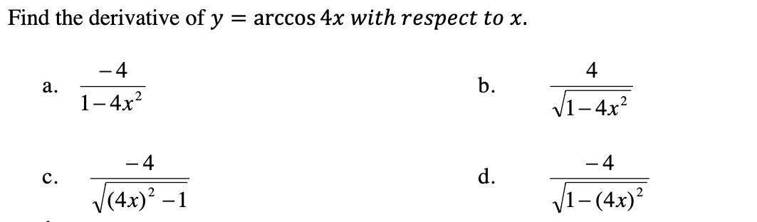 Find the derivative of y = arccos 4x with respect to x.
- 4
4
а.
b.
1-4х*
V1-4x?
- 4
- 4
с.
d.
V(4x)? –1
1- (4x)²
