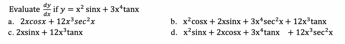 dy
Evaluate
dx
if y = x? sinx + 3x*tanx
а. 2хcosx + 12х3sec2x
b. х?сosx + 2xsinx + 3x4sec?x+ 12х3tanx
с. 2xsinx + 12x3tanx
d. x?'sinx + 2xcosx + 3x4tanх +12х3sec?x
