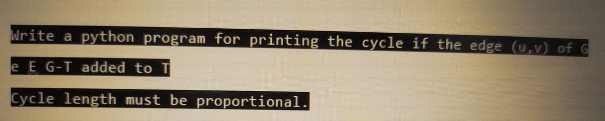 Write a python program for printing the cycle if the edge (u,v) of G
e E G-T added to T
Cycle length must be proportional.
