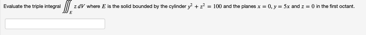 Evaluate the triple integral
DI
z dV where E is the solid bounded by the cylinder y² + z² = 100 and the planes x = 0, y = 5x and z = 0 in the first octant.
E