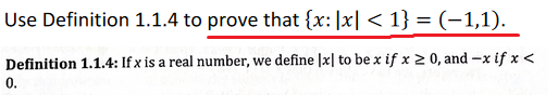 Use Definition 1.1.4 to prove that {x:|x| < 1} = (-1,1).
Definition 1.1.4: If x is a real number, we define |x| to be x if x > 0, and -x if x <
0.
