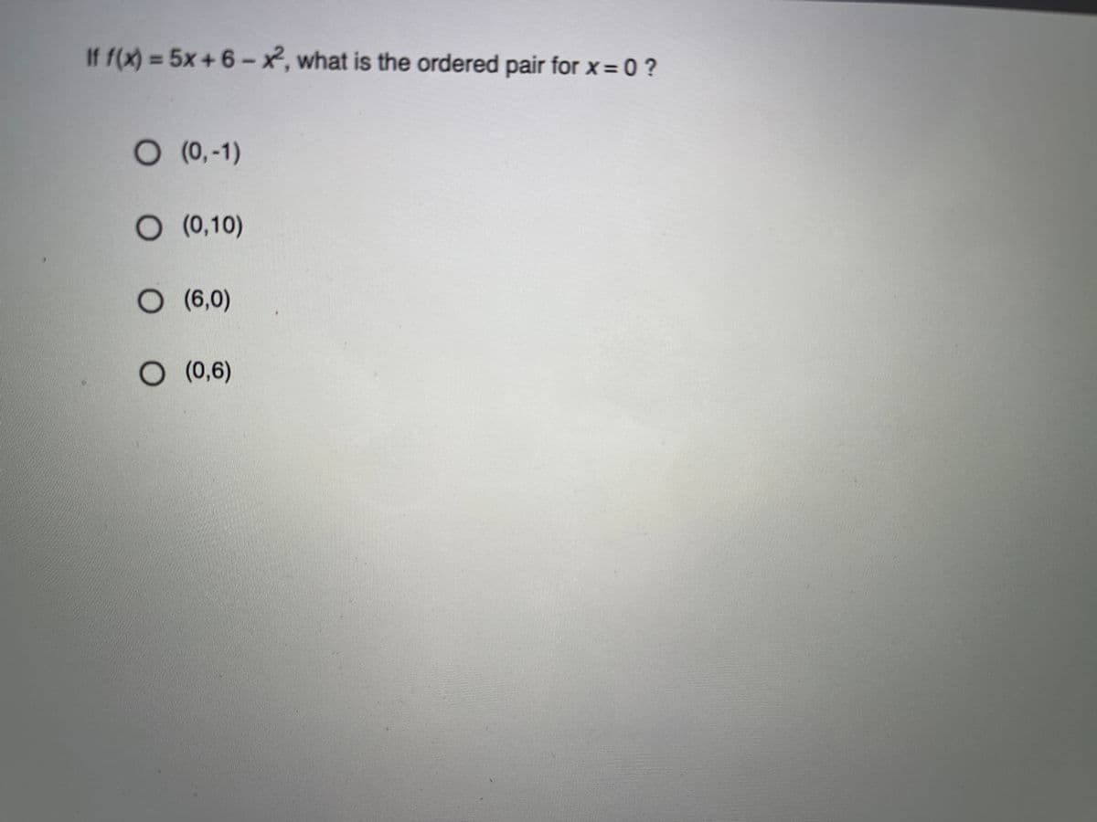 If f(x) = 5x+6-x, what is the ordered pair for x = 0 ?
%3D
(0,-1)
(0,10)
O (6,0)
O (0,6)
