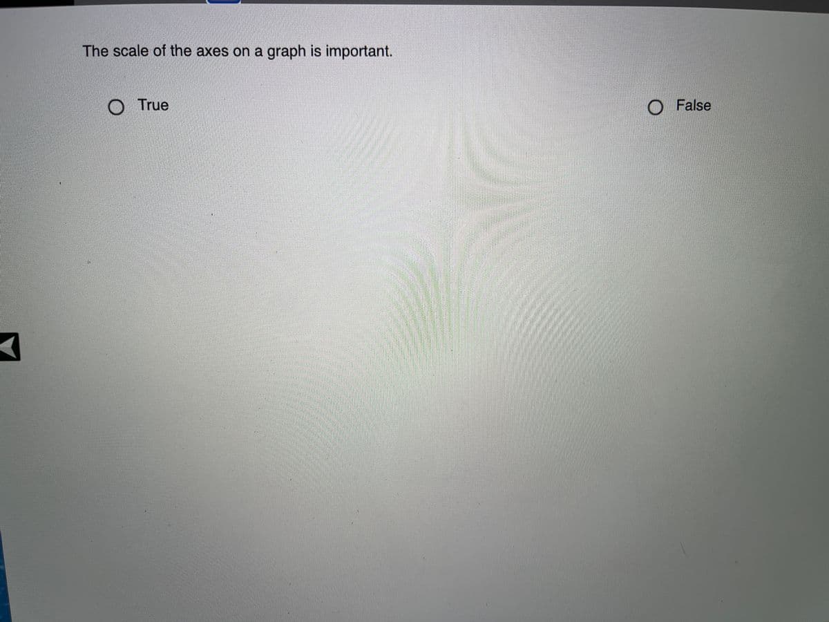 The scale of the axes on a graph is important.
True
False
