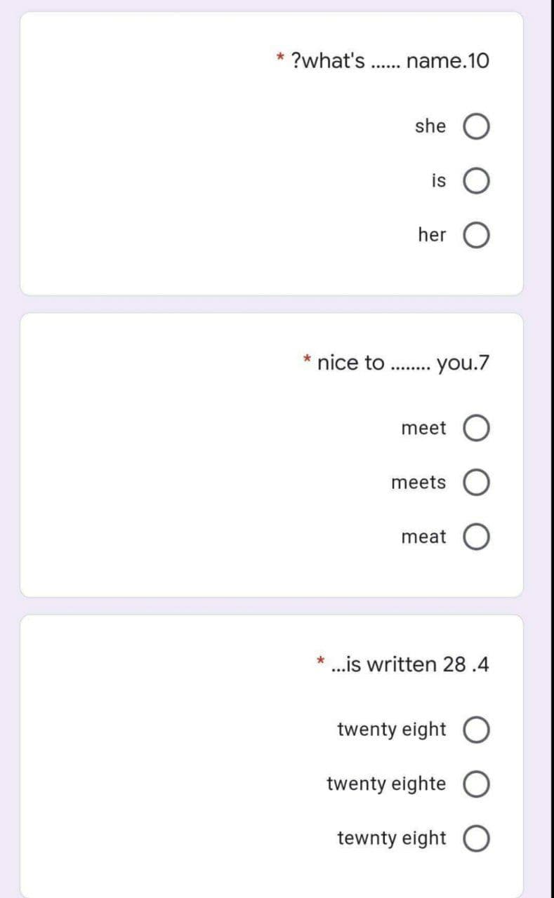 * ?what's . name.10
she O
is
her
* nice to
you.7
meet O
meets O
meat
* ..is written 28 .4
twenty eight O
twenty eighte
tewnty eight O
