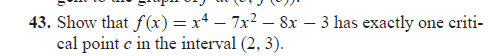 43. Show that f(x) = x² - 7x² − 8x − 3 has exactly one criti-
-
cal point c in the interval (2, 3).