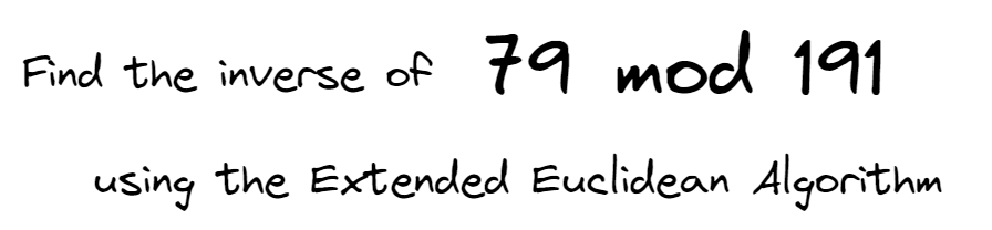 Find the inverse of 79 mod 191
using the Extended Euclidean Algorithm