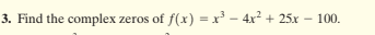 3. Find the complex zeros of f(x) = x – 4x2 + 25x
100.
