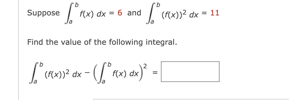 Suppose
b
[° F(X)
f(x) dx = 6 and
[(F
(f(x))² dx = 11
Find the value of the following integral.
b
b
2
[" (F(X))
(f(x))² dx -- ( [° F(x) dx)² =
-