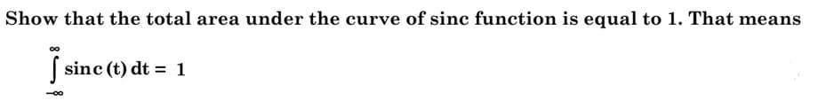 Show that the total area under the curve of sinc function is equal to 1. That means
( sinc (t) dt = 1
00
