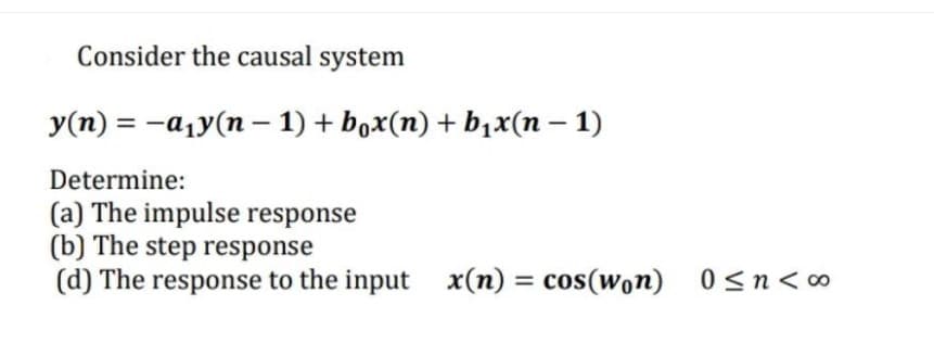 Consider the causal system
y(n) = -a1y(n – 1) + box(n) + b1x(n – 1)
|
Determine:
(a) The impulse response
(b) The step response
(d) The response to the input x(n) = cos(won)
0<n< 0
%3D
