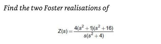 Find the two Foster realisations of
- 4(s + 1)(s² +16)
s(s? +4)
Z(s) =
