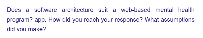 Does a software architecture suit a web-based mental health
program? app. How did you reach your response? What assumptions
did you make?
