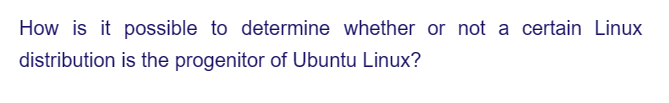 How is it possible to determine whether or not a certain Linux
distribution
is the progenitor of Ubuntu Linux?