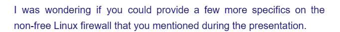 I was wondering if you could provide a few more specifics on the
non-free Linux firewall that you mentioned during the presentation.